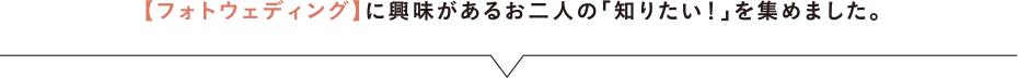 【フォトウェディング】に興味があるお二人の「知りたい！」を集めました。