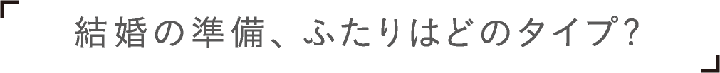 結婚の準備、ふたりはどのタイプ?